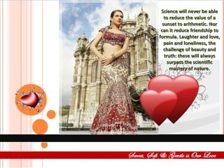 Science will never be able to reduce the value of a sunset to arithmetic. Nor can it reduce friendship to formula. Laughter and love, pain and loneliness, the challenge of beauty and truth: these will always surpass the scientific mastery of nature. 