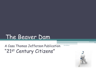 The Beaver Dam
A Casa Thomas Jefferson Publication   Ines Saboya




“21st Century Citizens”
 