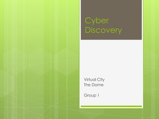 Cyber
Discovery

Virtual City
The Dome
Group 1

 
