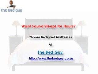 Want Sound Sleeps for Hours?
Choose Beds and Mattresses
At
The Bed Guy
http://www.thebedguy.co.za
 