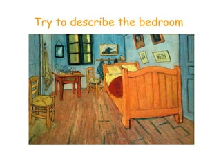 Try to describe the bedroom
 