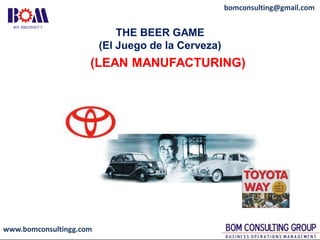 www.bomconsultingg.com
bomconsulting@gmail.com
(LEAN MANUFACTURING)
THE BEER GAME
(El Juego de la Cerveza)
 