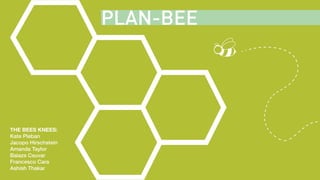 PLAN-BEE
THE BEES KNEES:
Kate Pleban
Jacopo Hirschstein
Amanda Taylor
Balazs Csuvar
Francesco Cara
Ashish Thakar
PLAN-BEE
 
