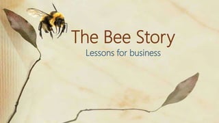 The Bee Story
Lessons for business
 