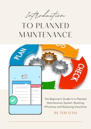 TO PLANNED
MAINTENANCE
Introduction
The Beginner's Guide to a Planned
Maintenance System: Boosting
Efficiency and Reducing Downtime
BY TEROTAM
 