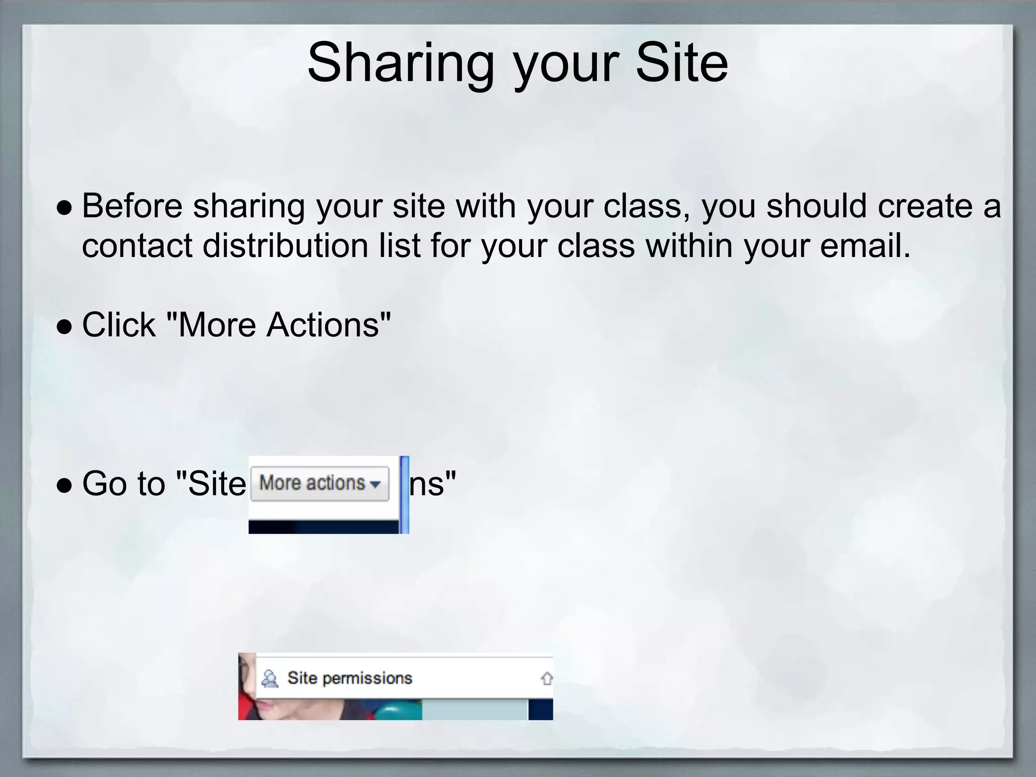 Sharing your Site

● Before sharing your site with your class, you should create a
  contact distribution list for your class within your email.

● Click "More Actions"



● Go to "Site Permissions"
 