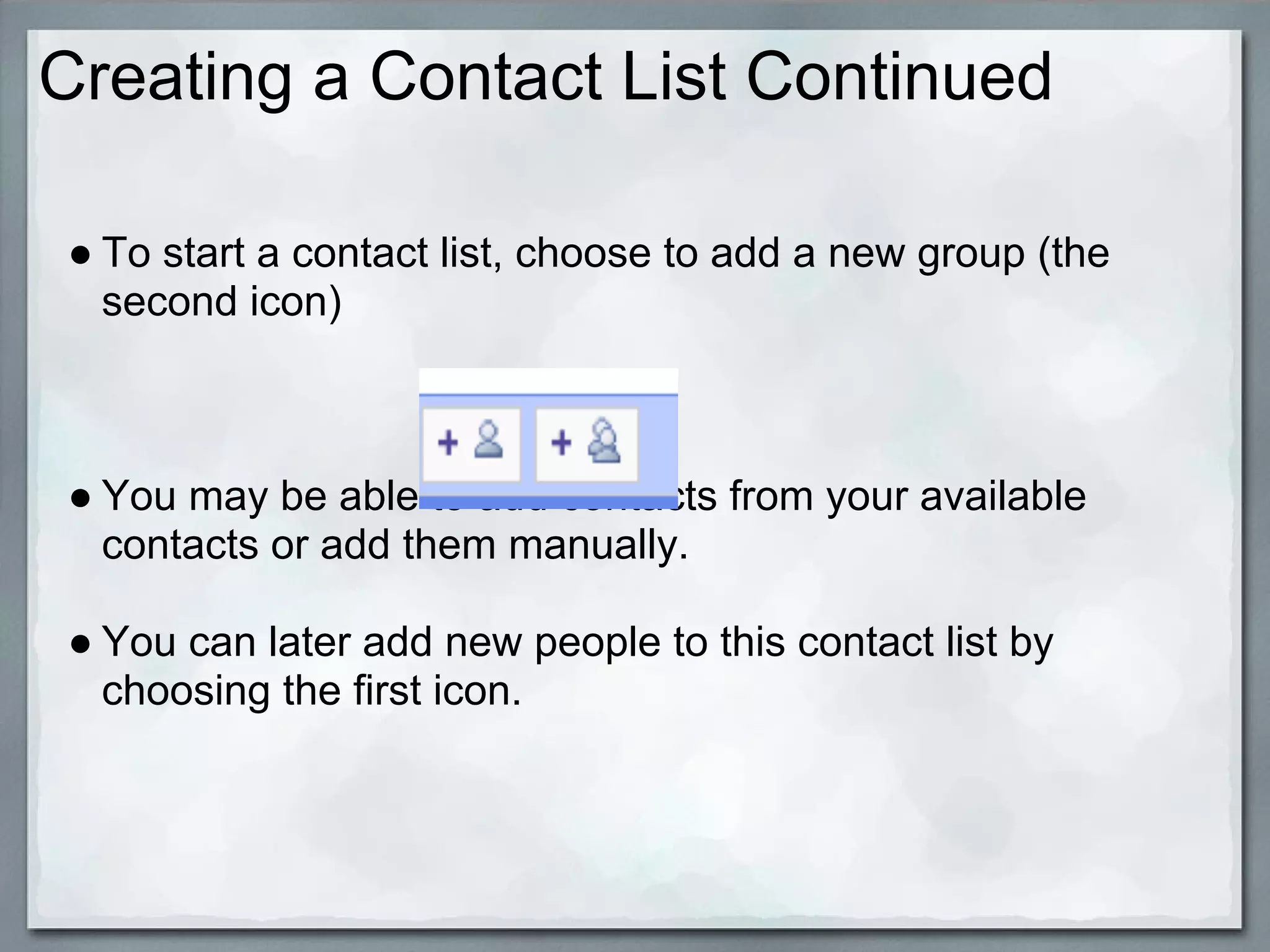 Creating a Contact List Continued

● To start a contact list, choose to add a new group (the
  second icon)



● You may be able to add contacts from your available
  contacts or add them manually.

● You can later add new people to this contact list by
  choosing the first icon.
 