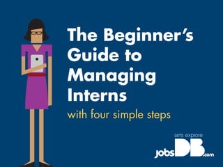 The Beginner’s
Guide to
Managing
Interns
with four simple steps
 
