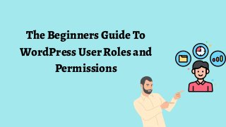 The Beginners Guide To
WordPress User Roles and
Permissions
 