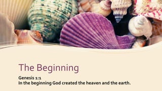 The Beginning
Genesis 1:1
In the beginning God created the heaven and the earth.
 