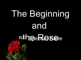 The Beginning and  the Rose By: Spencer Kane 
