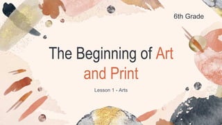 The Beginning of Art
and Print
Lesson 1 - Arts
6th Grade
 