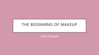 THE BEGINNING OF MAKEUP
Kiara Rosado
 