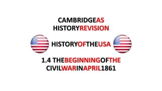 CAMBRIDGEAS
HISTORYREVISION
HISTORYOFTHEUSA
1.4 THEBEGINNINGOFTHE
CIVILWARINAPRIL1861
 