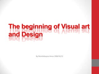 The beginning of Visual art
and Design

By Ntombikayise Amos 200676172

 