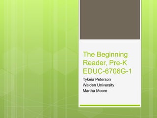The Beginning
Reader, Pre-K
EDUC-6706G-1
Tykeia Peterson
Walden University
Martha Moore
 