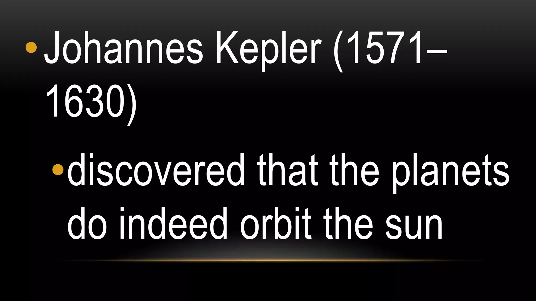 •Johannes Kepler (1571–
1630)
•discovered that the planets
do indeed orbit the sun
 