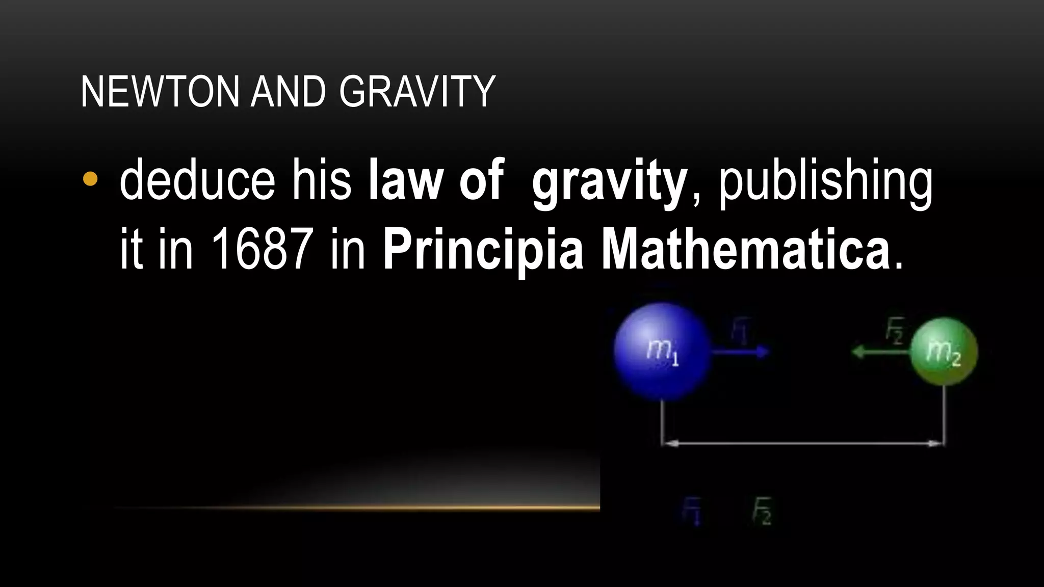 NEWTON AND GRAVITY
• deduce his law of gravity, publishing
it in 1687 in Principia Mathematica.
 