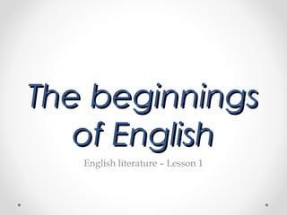 The beginningsThe beginnings
of Englishof English
English literature – Lesson 1
 
