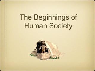 The Beginnings of 
Human Society 
 