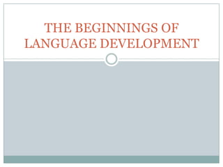 THE BEGINNINGS OF
LANGUAGE DEVELOPMENT

 