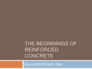 THE BEGINNINGS OF
REINFORCED
CONCRETE
Maria BOSTENARU DAN
 