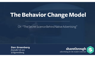 advertising for the modern internet
Dan Greenberg
founder & ceo
@dgreenberg
The Behavior Change Model
Or: “TheSecretScienceBehindNativeAdvertising”
 