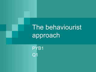 The behaviourist
approach
PYB1
Q1
 