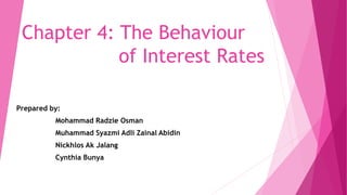 Chapter 4: The Behaviour
of Interest Rates
Prepared by:
Mohammad Radzie Osman
Muhammad Syazmi Adli Zainal Abidin
Nickhlos Ak Jalang
Cynthia Bunya
 