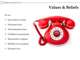 Values & Beliefs
We are:

 Innovation is a must

 Persistent is key

 Well informed is best

 Confident is paramount

 Resourceful is original

 Reliable is no exception

 Dynamic is us
 