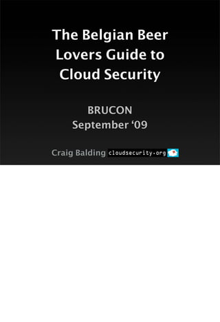The Belgian Beer
Lovers Guide to
 Cloud Security

      BRUCON
    September ‘09

Craig Balding
 