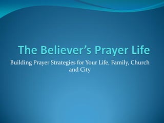 Building Prayer Strategies for Your Life, Family, Church
                       and City
 