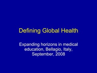 Defining Global Health Expanding horizons in medical education, Bellagio, Italy, September, 2008 