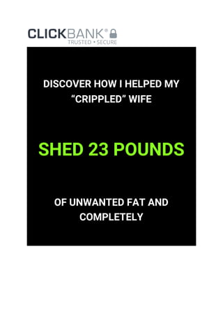 DISCOVER HOW I HELPED MY 
“CRIPPLED” WIFE 
SHED 23 POUNDS 
OF UNWANTED FAT AND 
COMPLETELY 
 