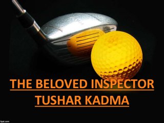 THE BELOVED INSPECTOR
TUSHAR KADMA
 