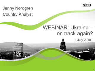 WEBINAR: Ukraine –  on track again?  6 July 2010  Jenny Nordgren Country Analyst  