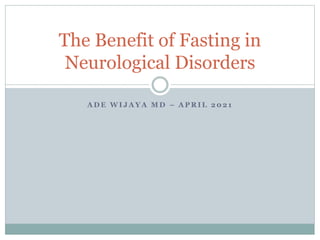 A D E W I J A Y A M D – A P R I L 2 0 2 1
The Benefit of Fasting in
Neurological Disorders
 