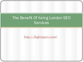 http://hightopseo.com/
The Benefit Of hiring London SEO
Services
 