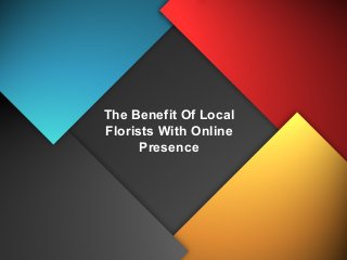 The Benefit Of Local
Florists With Online
Presence
 