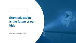 Stem education
Is the future of our
kids
www.curiouskidzz.com.au
 