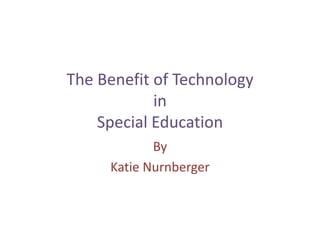 The Benefit of Technology inSpecial Education By  Katie Nurnberger 