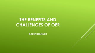 THE BENEFITS AND
CHALLENGES OF OER
KAREN DANNER
 