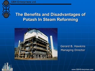 The Benefits and Disadvantages of
Potash In Steam Reforming
Gerard B. Hawkins
Managing Director
www.GBHEnterprises.com
 
