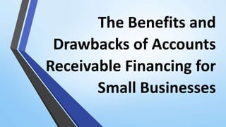 The Benefits and
Drawbacks of Accounts
Receivable Financing for
Small Businesses
 