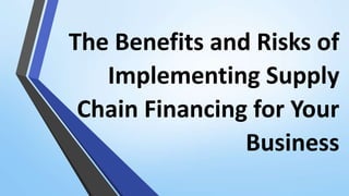 The Benefits and Risks of
Implementing Supply
Chain Financing for Your
Business
 