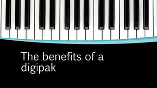 The benefits of a
digipak
 