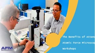 The Benefits of Attend
Atomic Force Microscop
Workshops
 