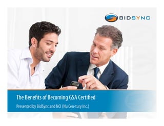 1
The Benefits of Becoming GSA Certified
Presented by BidSync and NCI (Nu Cen-tury Inc.)
 