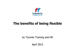 The benefits of being flexible



     by Toronto Training and HR

             April 2012
 