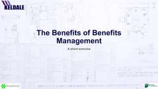 The Benefits of Benefits
Management
A short exercise
 